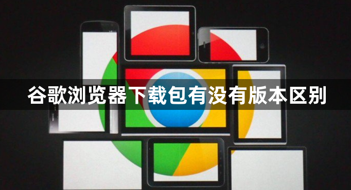 谷歌浏览器下载包有没有版本区别1