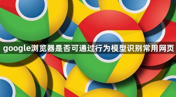 google浏览器是否可通过行为模型识别常用网页1