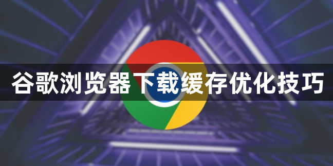 谷歌浏览器下载缓存优化技巧1