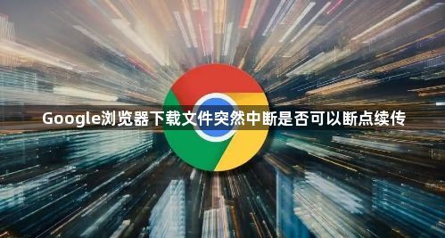 Google浏览器下载文件突然中断是否可以断点续传1