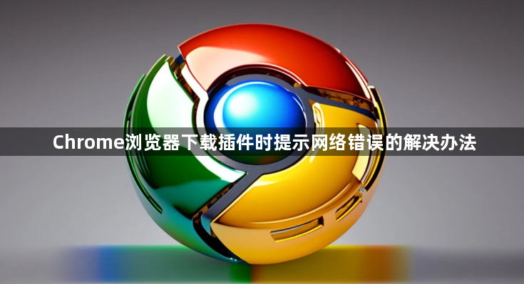 Chrome浏览器下载插件时提示网络错误的解决办法1