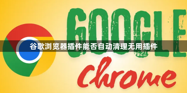 谷歌浏览器插件能否自动清理无用插件1