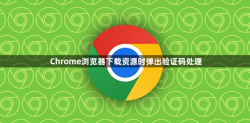 Chrome浏览器下载资源时弹出验证码处理1