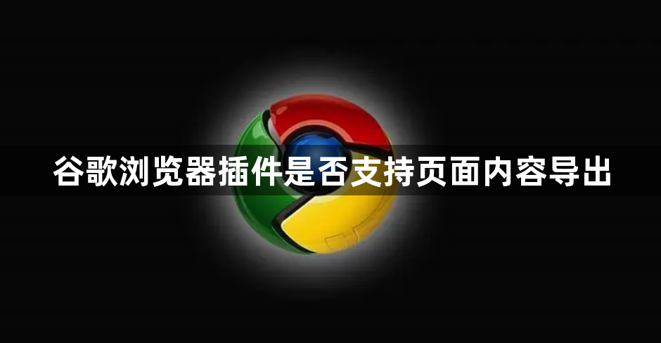 谷歌浏览器插件是否支持页面内容导出1