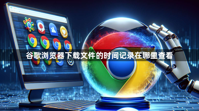 谷歌浏览器下载文件的时间记录在哪里查看1