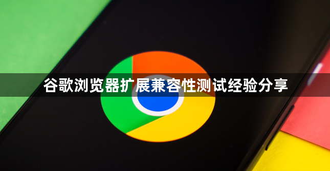 谷歌浏览器扩展兼容性测试经验分享1