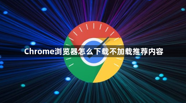 Chrome浏览器怎么下载不加载推荐内容1