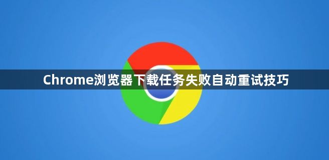 Chrome浏览器下载任务失败自动重试技巧1