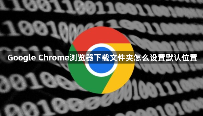 Google Chrome浏览器下载文件夹怎么设置默认位置1