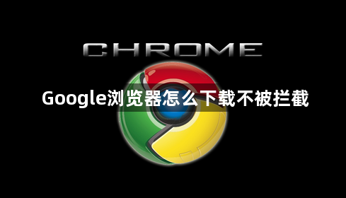 Google浏览器怎么下载不被拦截1