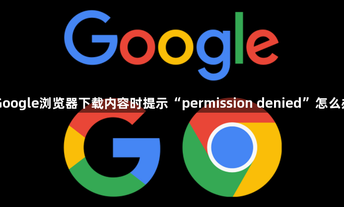 Google浏览器下载内容时提示“permission denied”怎么办1