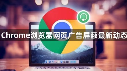 Chrome浏览器网页广告屏蔽最新动态1