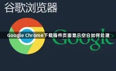 Google Chrome下载插件页面显示空白如何处理1
