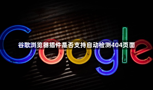 谷歌浏览器插件是否支持自动检测404页面1