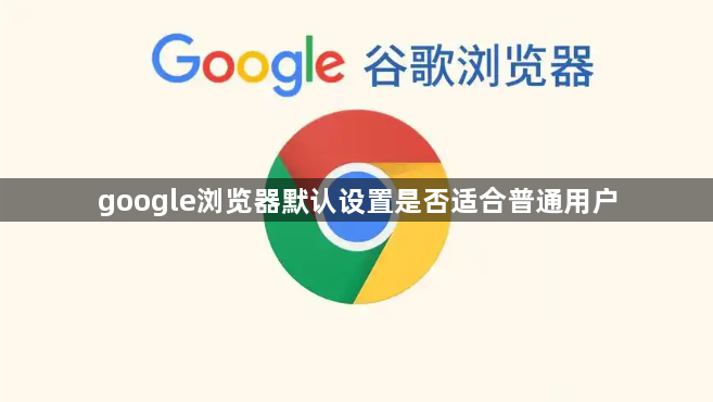 google浏览器默认设置是否适合普通用户1