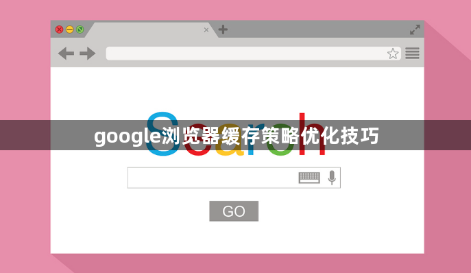google浏览器缓存策略优化技巧1