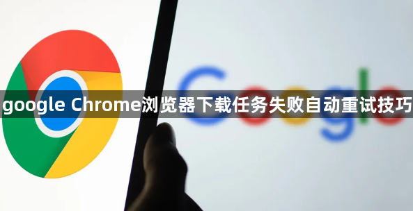 google Chrome浏览器下载任务失败自动重试技巧1