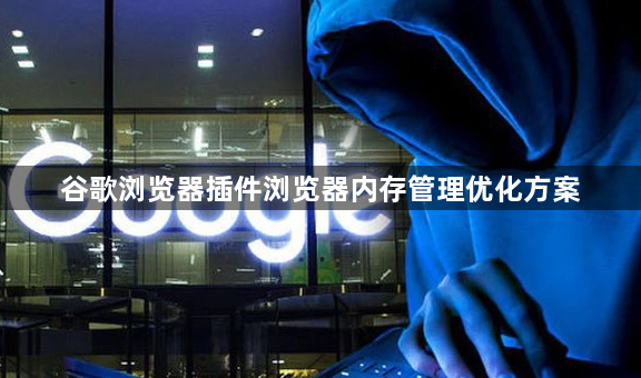 谷歌浏览器插件浏览器内存管理优化方案1