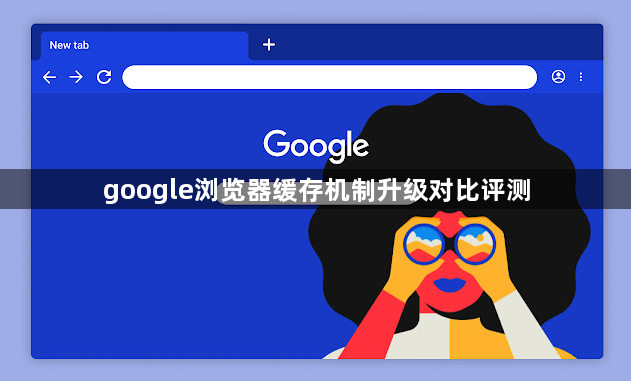 google浏览器缓存机制升级对比评测1