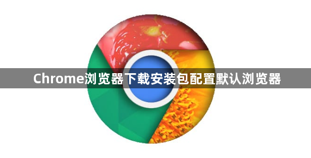 Chrome浏览器下载安装包配置默认浏览器1