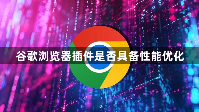 谷歌浏览器插件是否具备性能优化1