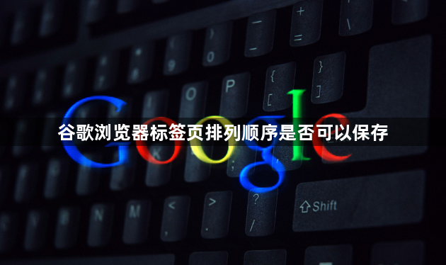 谷歌浏览器标签页排列顺序是否可以保存1