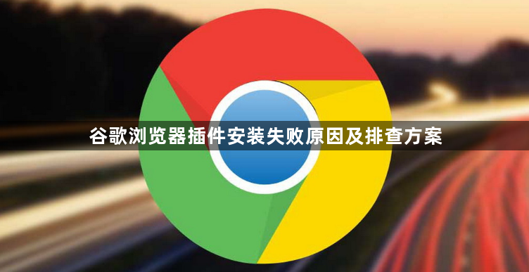 谷歌浏览器插件安装失败原因及排查方案1