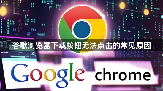 谷歌浏览器下载按钮无法点击的常见原因1