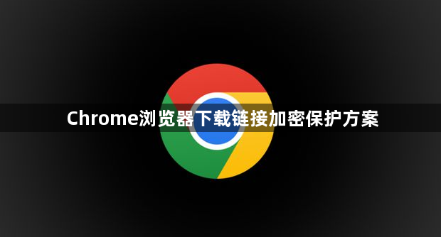 Chrome浏览器下载链接加密保护方案1