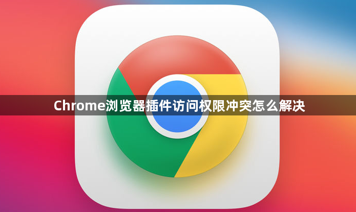 Chrome浏览器插件访问权限冲突怎么解决1