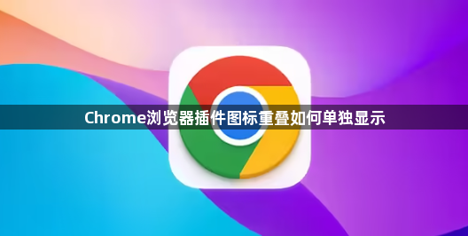 Chrome浏览器插件图标重叠如何单独显示1