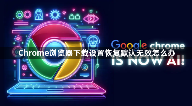 Chrome浏览器下载设置恢复默认无效怎么办1