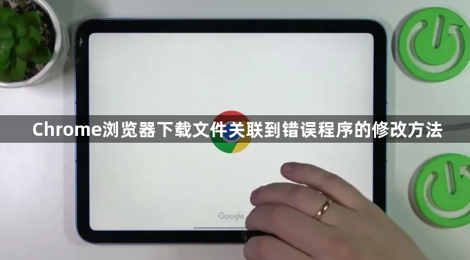 Chrome浏览器下载文件关联到错误程序的修改方法1