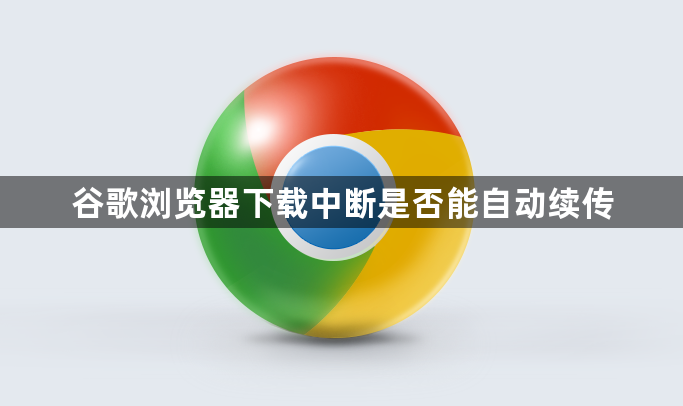 谷歌浏览器下载中断是否能自动续传1