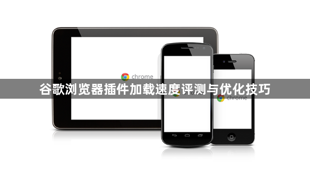 谷歌浏览器插件加载速度评测与优化技巧1