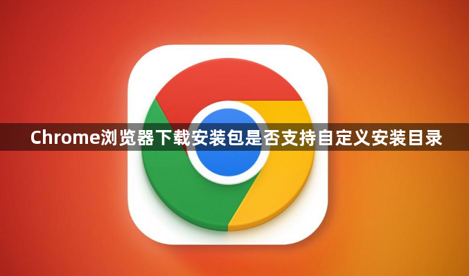 Chrome浏览器下载安装包是否支持自定义安装目录1