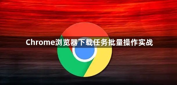 Chrome浏览器下载任务批量操作实战1