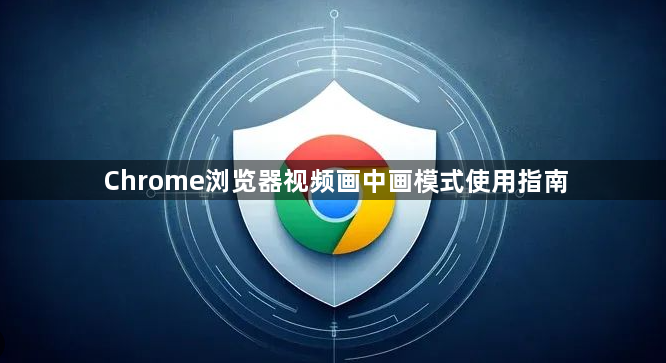 Chrome浏览器视频画中画模式使用指南1