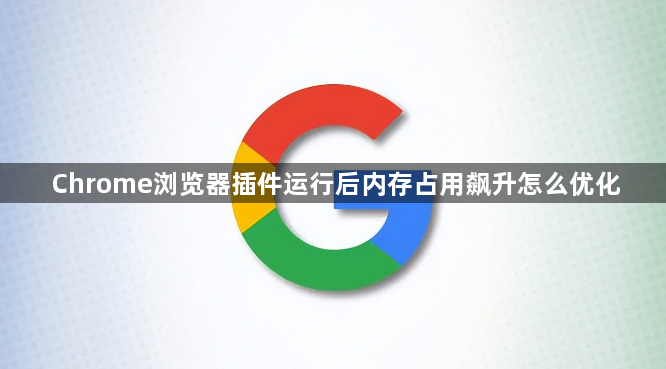 Chrome浏览器插件运行后内存占用飙升怎么优化1