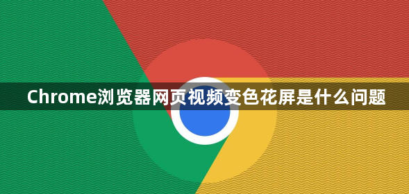 Chrome浏览器网页视频变色花屏是什么问题1