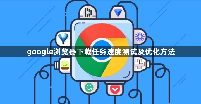google浏览器下载任务速度测试及优化方法1