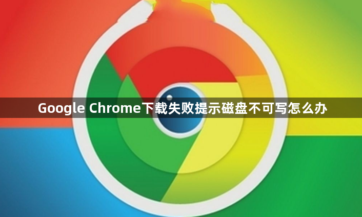 Google Chrome下载失败提示磁盘不可写怎么办1