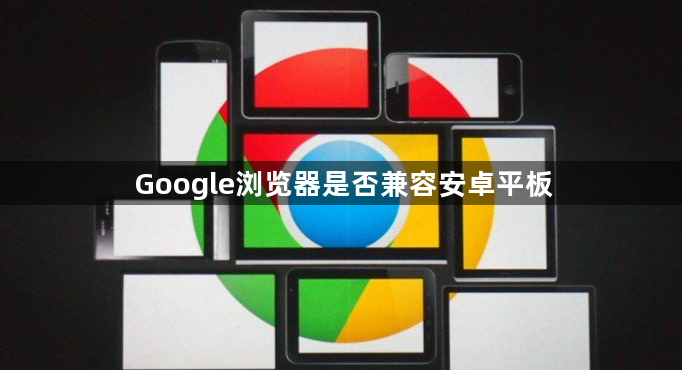Google浏览器是否兼容安卓平板1