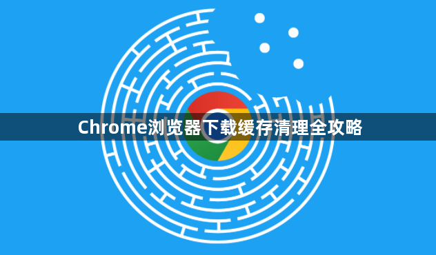 Chrome浏览器下载缓存清理全攻略1