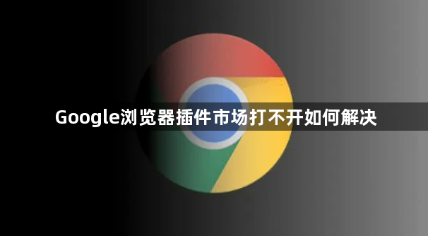 Google浏览器插件市场打不开如何解决1