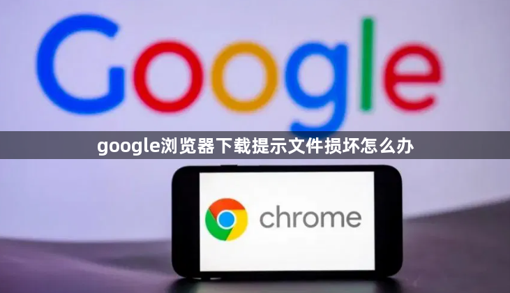 google浏览器下载提示文件损坏怎么办1