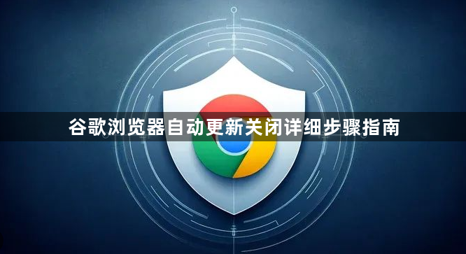 谷歌浏览器自动更新关闭详细步骤指南1