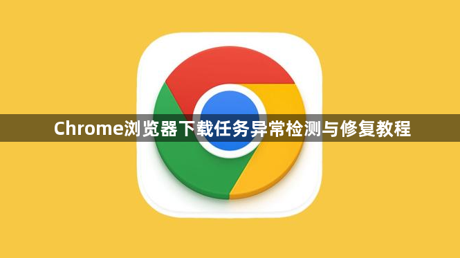 Chrome浏览器下载任务异常检测与修复教程1
