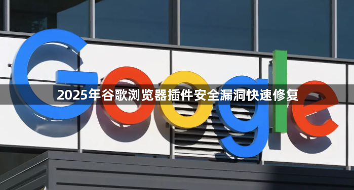 2025年谷歌浏览器插件安全漏洞快速修复1