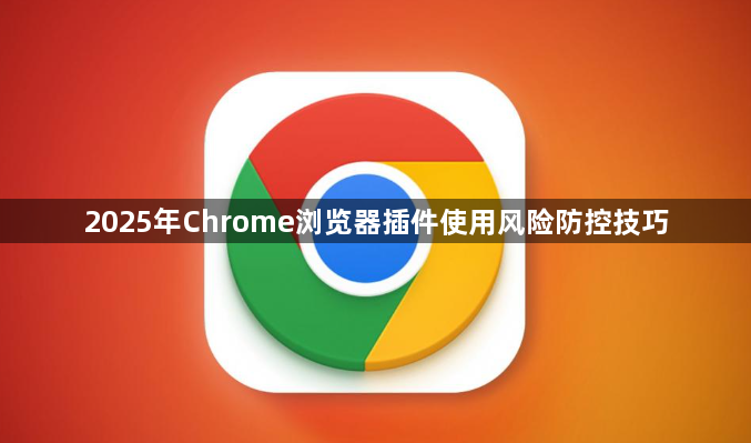 2025年Chrome浏览器插件使用风险防控技巧1